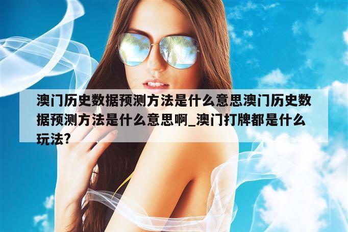 澳门历史数据预测方法是什么意思澳门历史数据预测方法是什么意思啊_澳门打牌都是什么玩法?